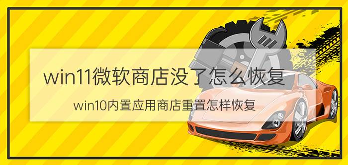 win11微软商店没了怎么恢复 win10内置应用商店重置怎样恢复？